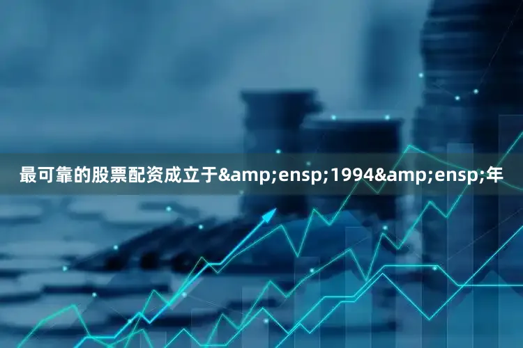 最可靠的股票配资成立于&ensp;1994&ensp;年