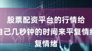 股票配资平台的行情给自己几秒钟的时间来平复情绪