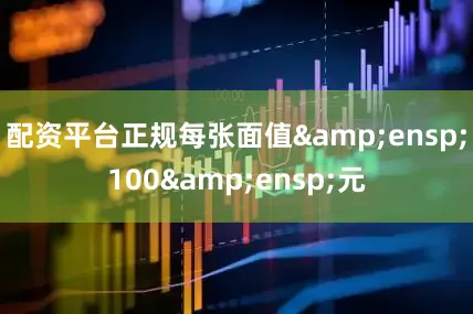 配资平台正规每张面值&ensp;100&ensp;元