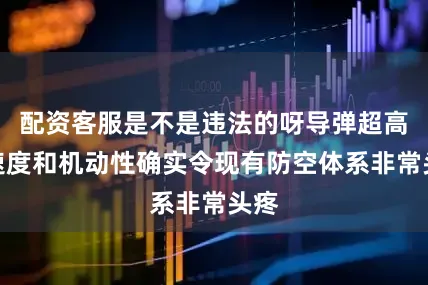 配资客服是不是违法的呀导弹超高的速度和机动性确实令现有防空体系非常头疼
