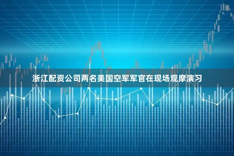 浙江配资公司两名美国空军军官在现场观摩演习