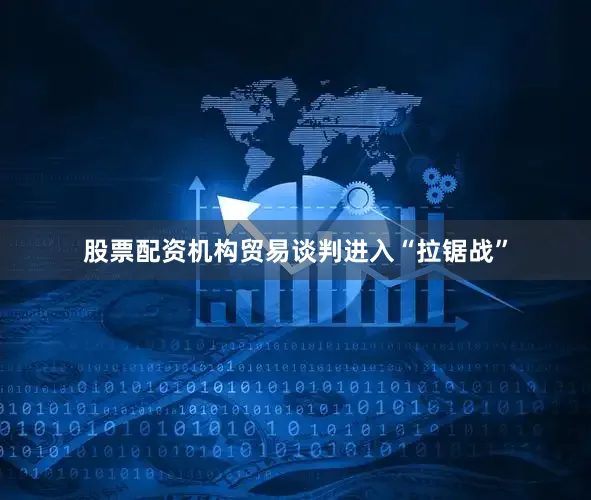 股票配资机构贸易谈判进入“拉锯战”