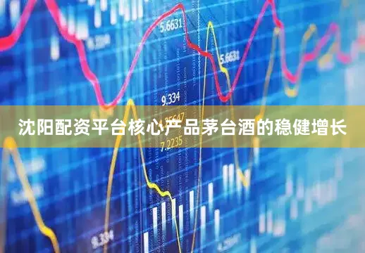 沈阳配资平台核心产品茅台酒的稳健增长