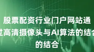 股票配资行业门户网站通过高清摄像头与AI算法的结合