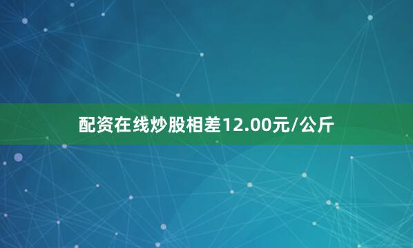 配资在线炒股相差12.00元/公斤