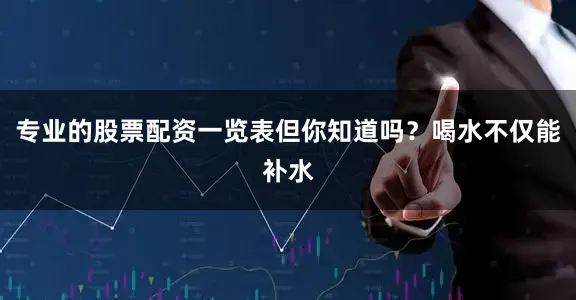 专业的股票配资一览表但你知道吗？喝水不仅能补水