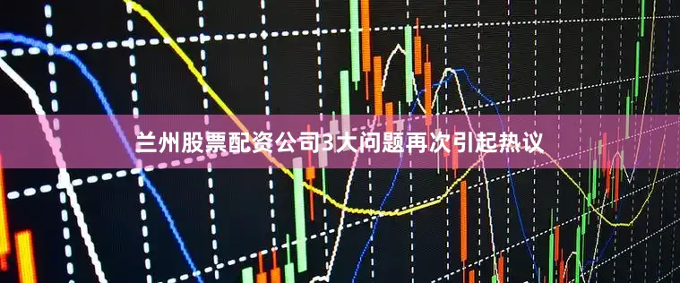 兰州股票配资公司3大问题再次引起热议