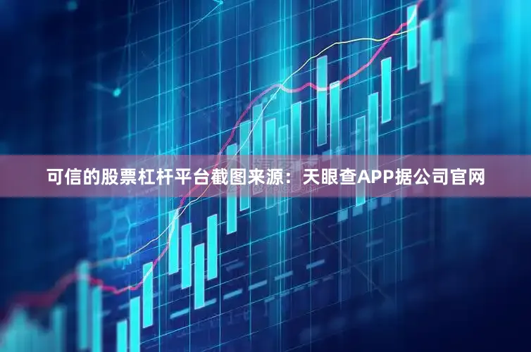 可信的股票杠杆平台截图来源：天眼查APP据公司官网