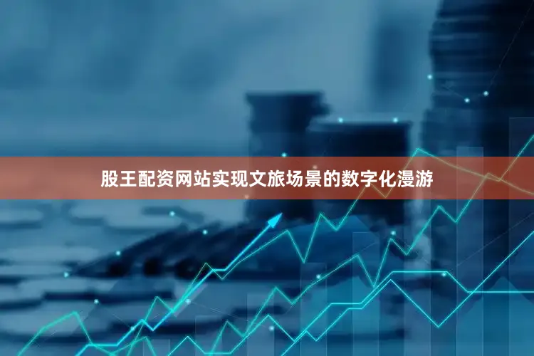 股王配资网站实现文旅场景的数字化漫游