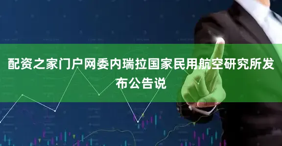 配资之家门户网委内瑞拉国家民用航空研究所发布公告说